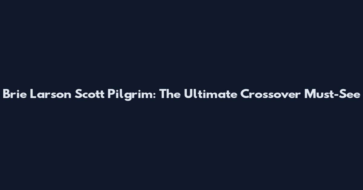 Brie Larson Scott Pilgrim: The Ultimate Crossover Must-See