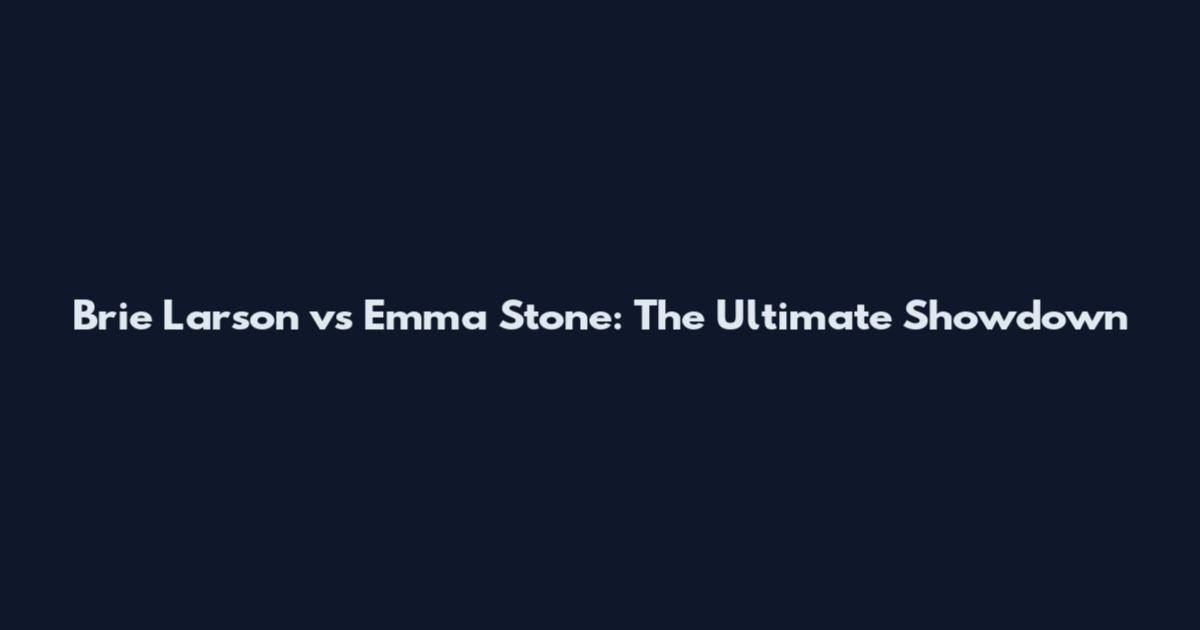 Brie Larson vs Emma Stone: The Ultimate Showdown