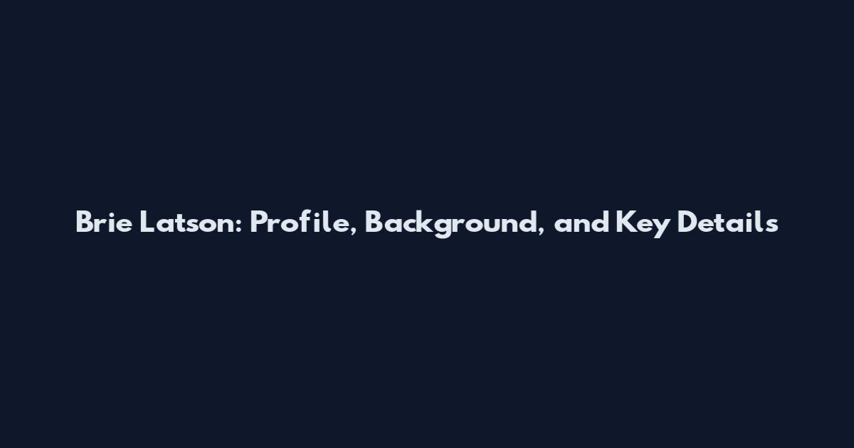 Brie Latson: Profile, Background, and Key Details