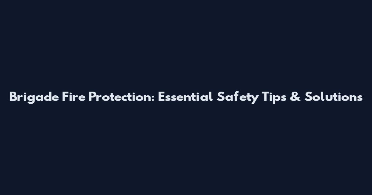 Brigade Fire Protection: Essential Safety Tips & Solutions