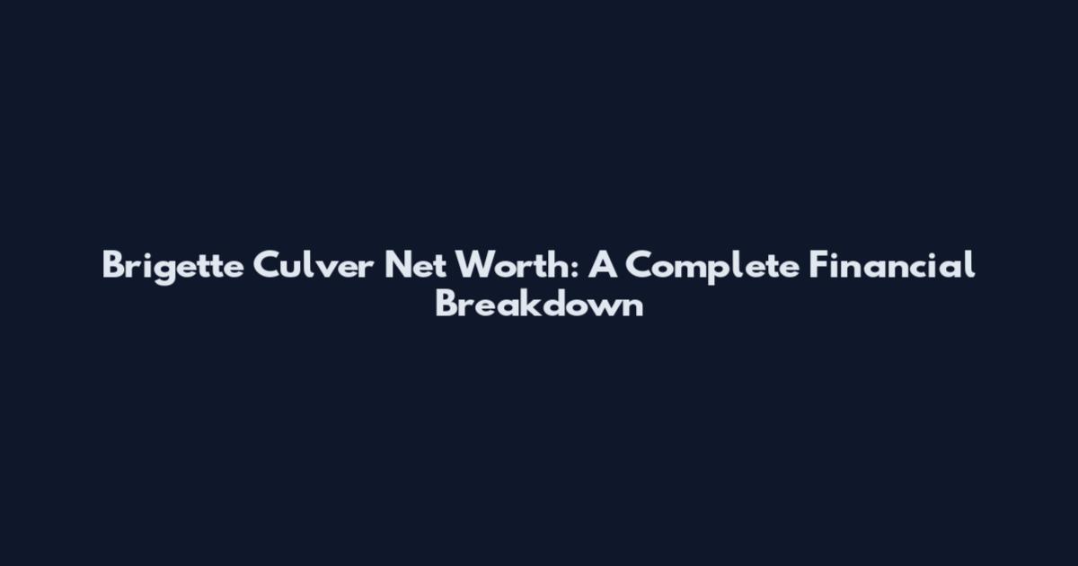 Brigette Culver Net Worth: A Complete Financial Breakdown
