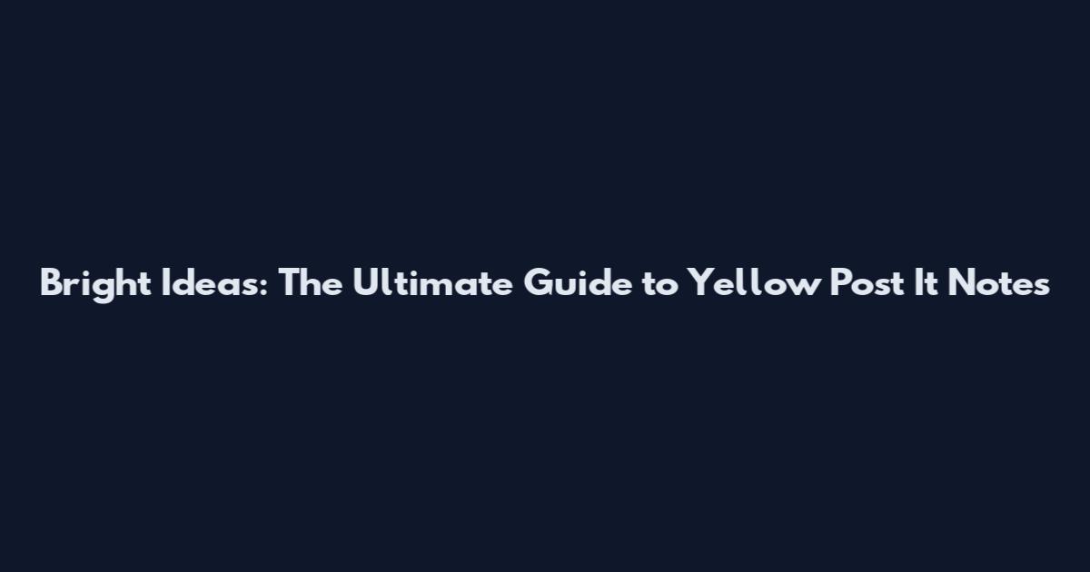 Bright Ideas: The Ultimate Guide to Yellow Post It Notes