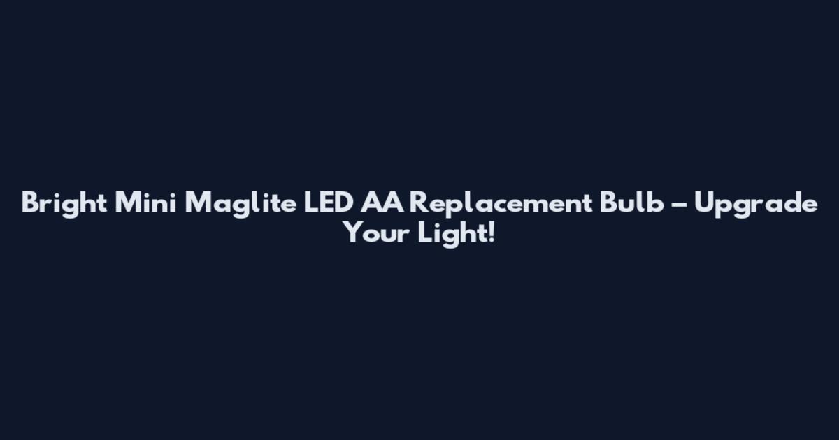 Bright Mini Maglite LED AA Replacement Bulb – Upgrade Your Light!