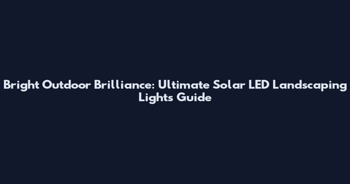 Bright Outdoor Brilliance: Ultimate Solar LED Landscaping Lights Guide