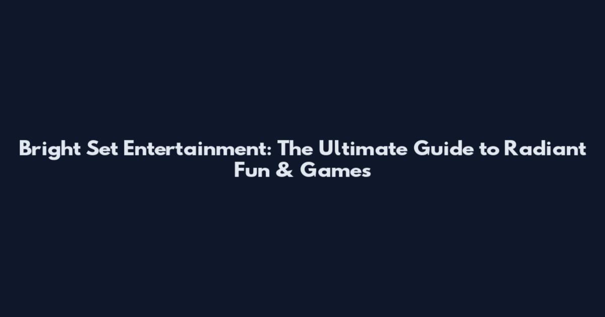Bright Set Entertainment: The Ultimate Guide to Radiant Fun & Games