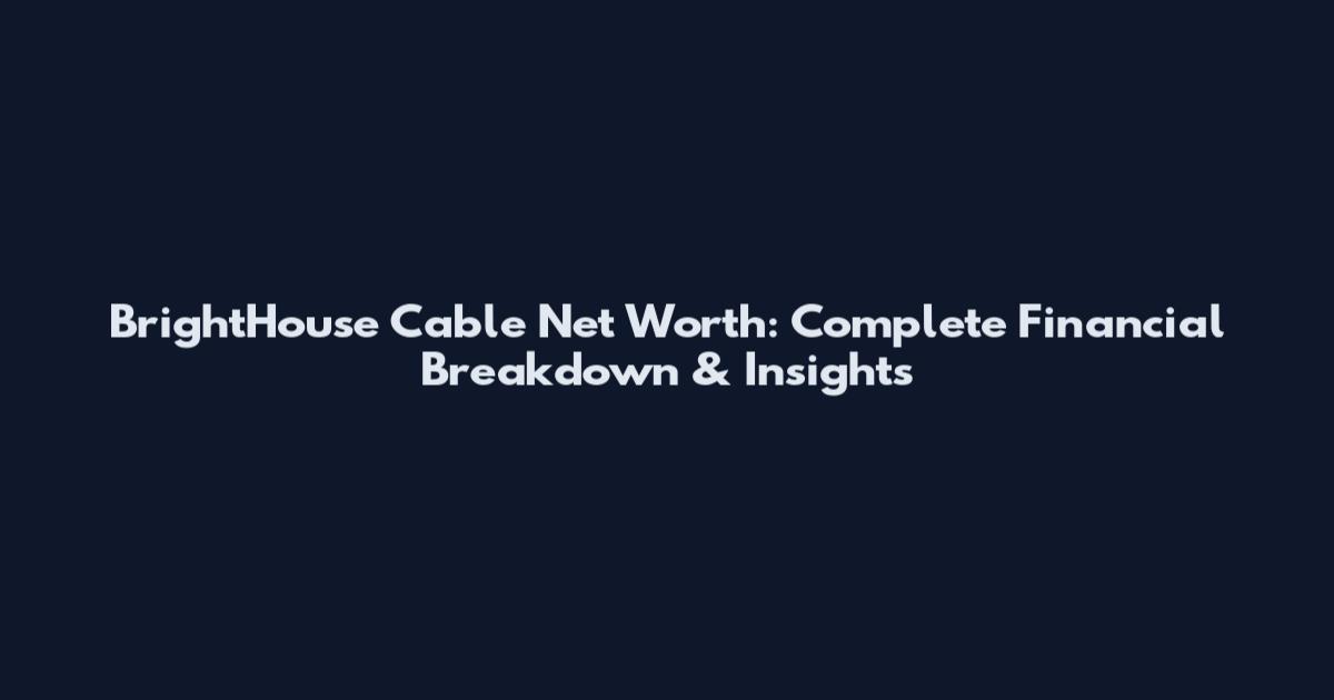 BrightHouse Cable Net Worth: Complete Financial Breakdown & Insights