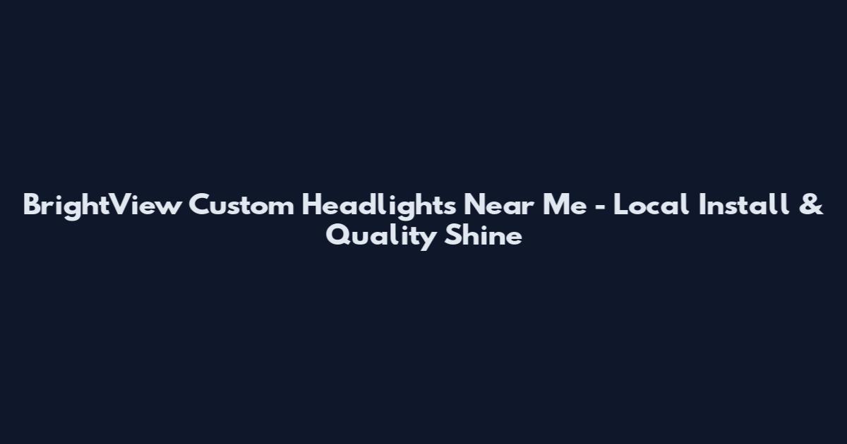 BrightView Custom Headlights Near Me - Local Install & Quality Shine