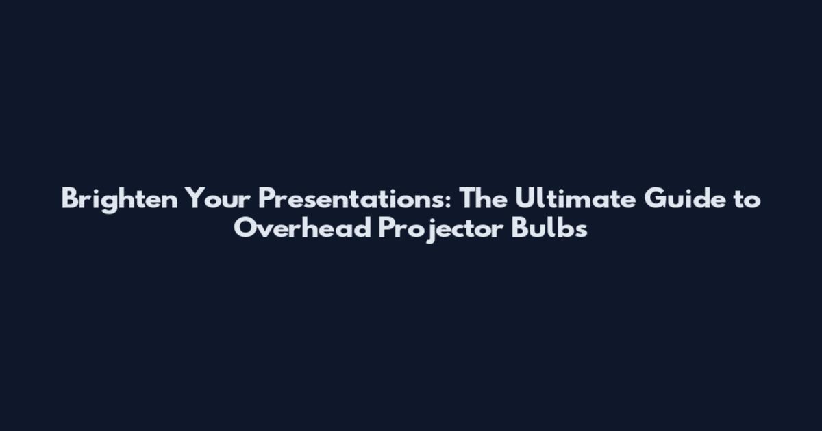 Brighten Your Presentations: The Ultimate Guide to Overhead Projector Bulbs