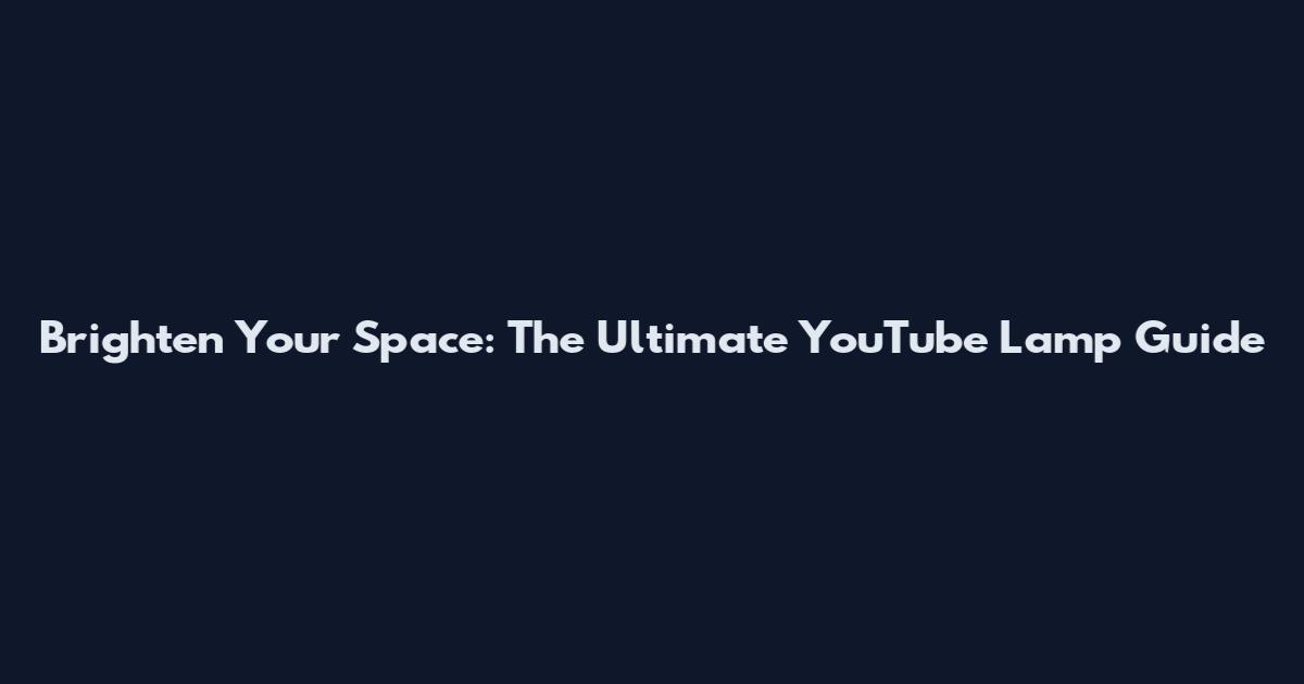Brighten Your Space: The Ultimate YouTube Lamp Guide
