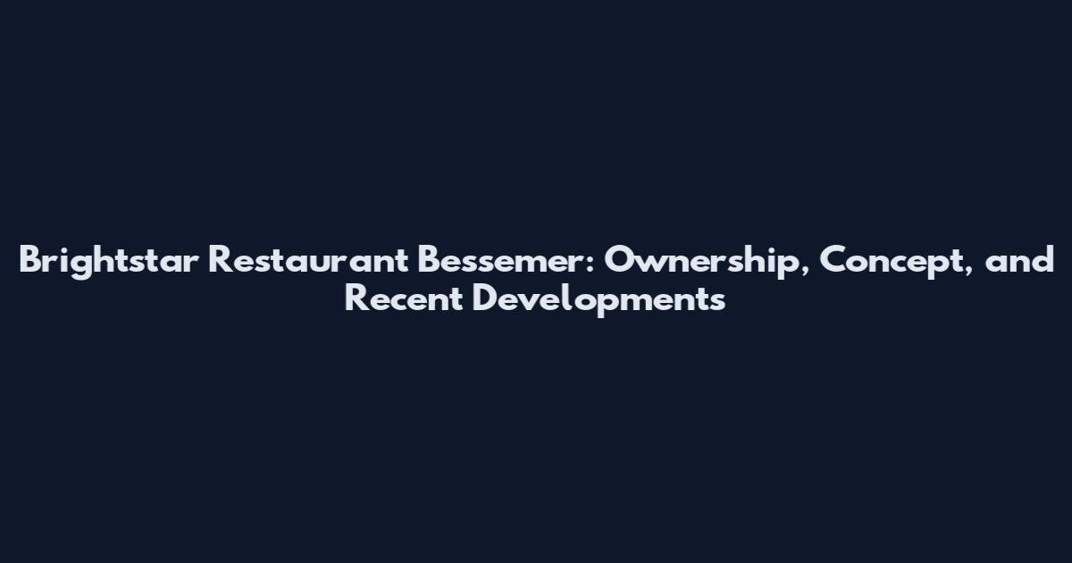 Brightstar Restaurant Bessemer: Ownership, Concept, and Recent Developments