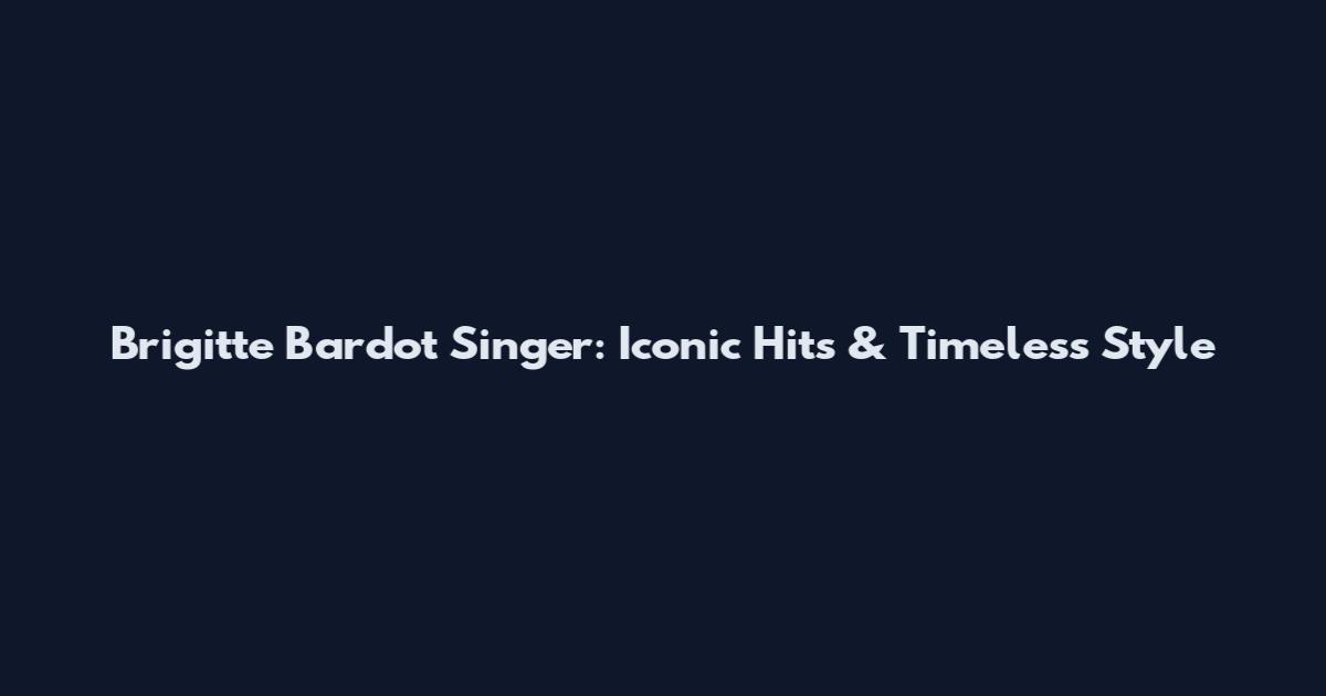 Brigitte Bardot Singer: Iconic Hits & Timeless Style