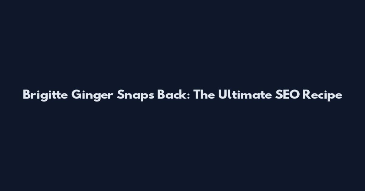 Brigitte Ginger Snaps Back: The Ultimate SEO Recipe