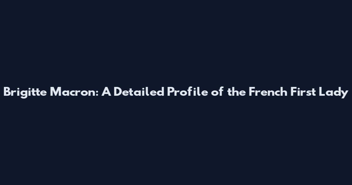 Brigitte Macron: A Detailed Profile of the French First Lady