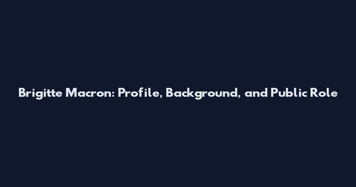 Brigitte Macron: Profile, Background, and Public Role