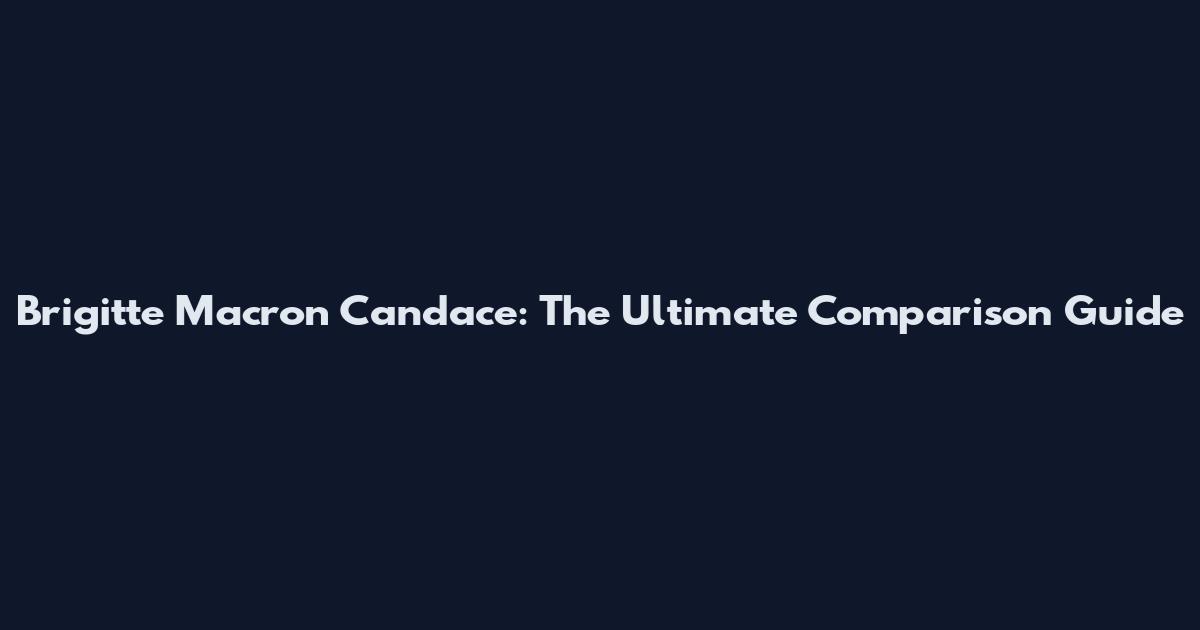 Brigitte Macron Candace: The Ultimate Comparison Guide