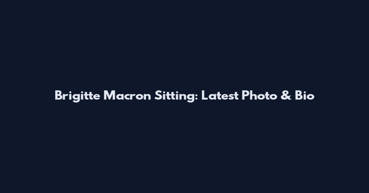Brigitte Macron Sitting: Latest Photo & Bio