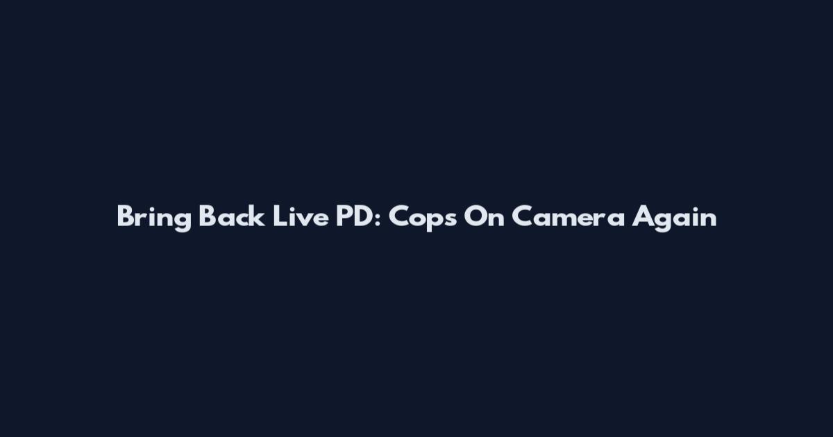 Bring Back Live PD: Cops On Camera Again