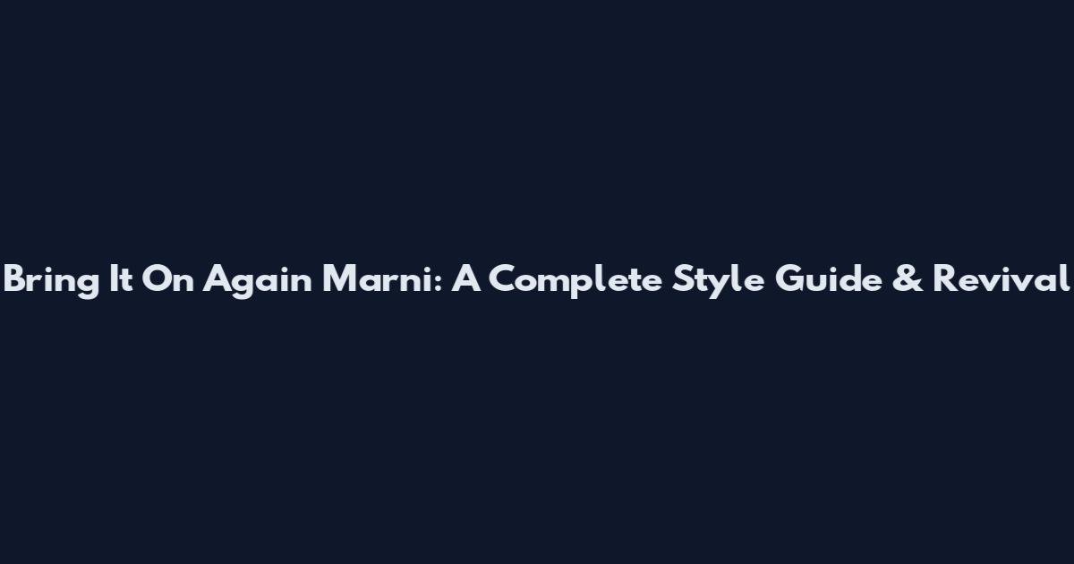 Bring It On Again Marni: A Complete Style Guide & Revival