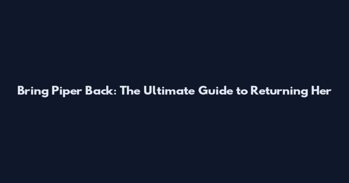 Bring Piper Back: The Ultimate Guide to Returning Her