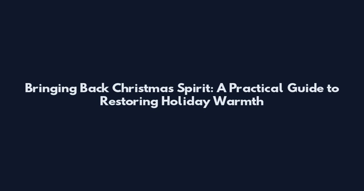 Bringing Back Christmas Spirit: A Practical Guide to Restoring Holiday Warmth