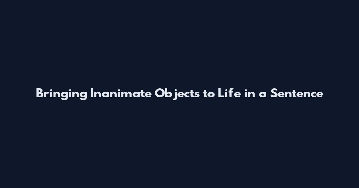 Bringing Inanimate Objects to Life in a Sentence
