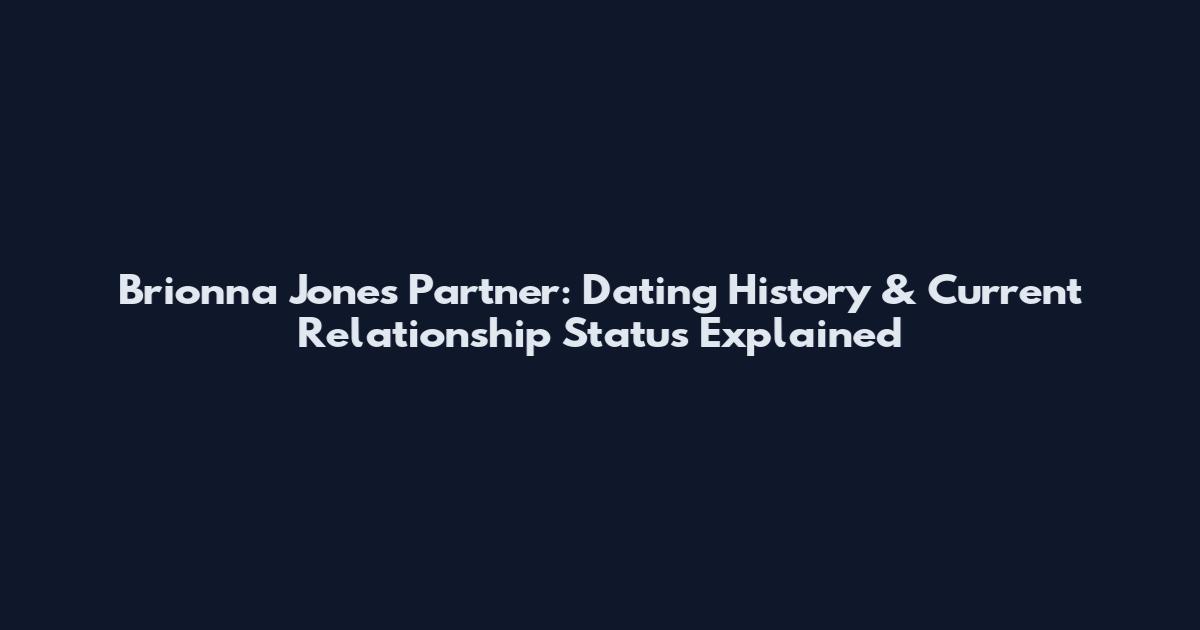 Brionna Jones Partner: Dating History & Current Relationship Status Explained