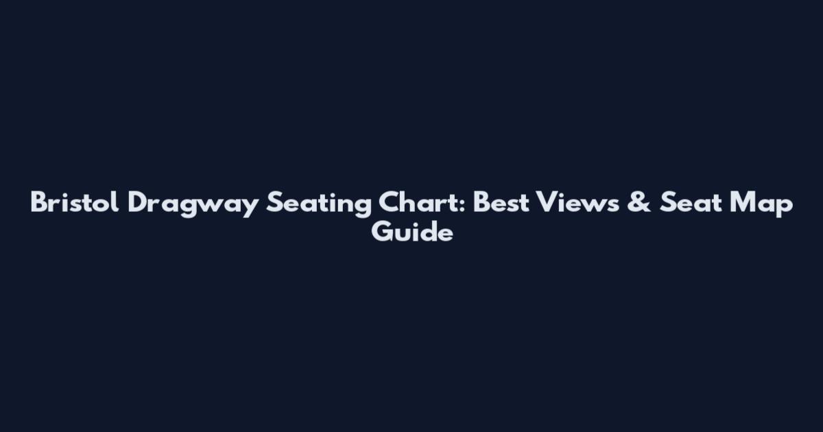 Bristol Dragway Seating Chart: Best Views & Seat Map Guide