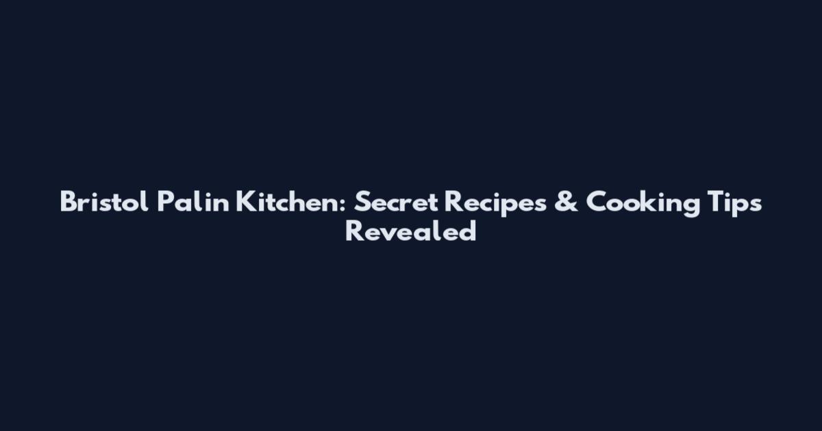 Bristol Palin Kitchen: Secret Recipes & Cooking Tips Revealed