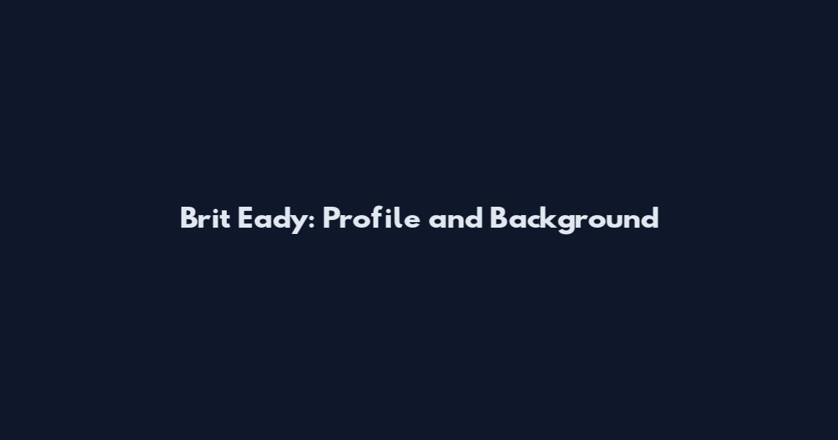 Brit Eady: Profile and Background