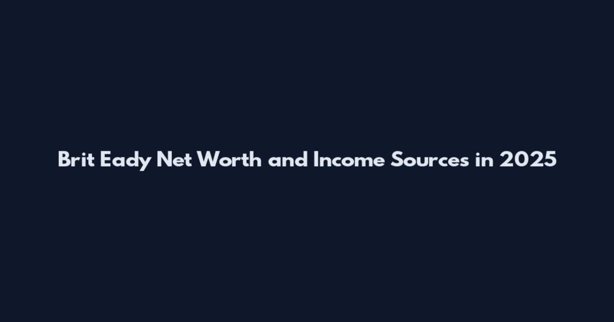 Brit Eady Net Worth and Income Sources in 2025
