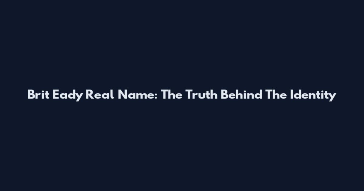 Brit Eady Real Name: The Truth Behind The Identity