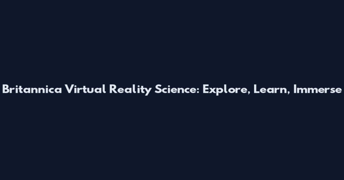 Britannica Virtual Reality Science: Explore, Learn, Immerse
