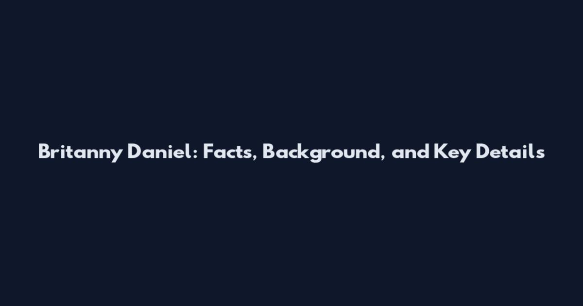Britanny Daniel: Facts, Background, and Key Details