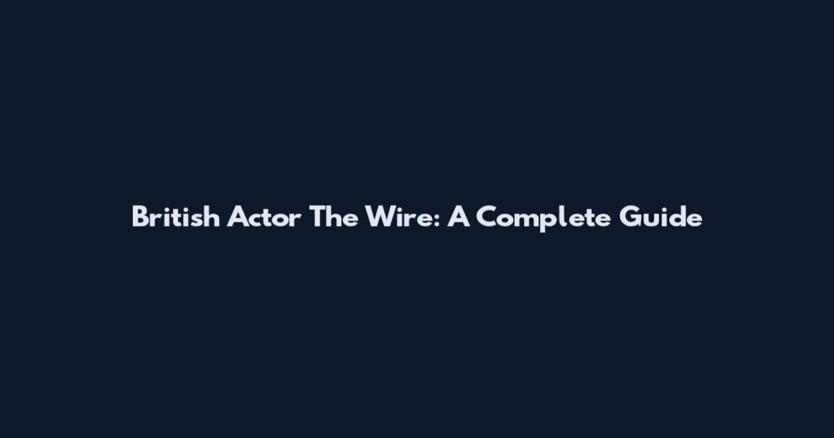 British Actor The Wire: A Complete Guide