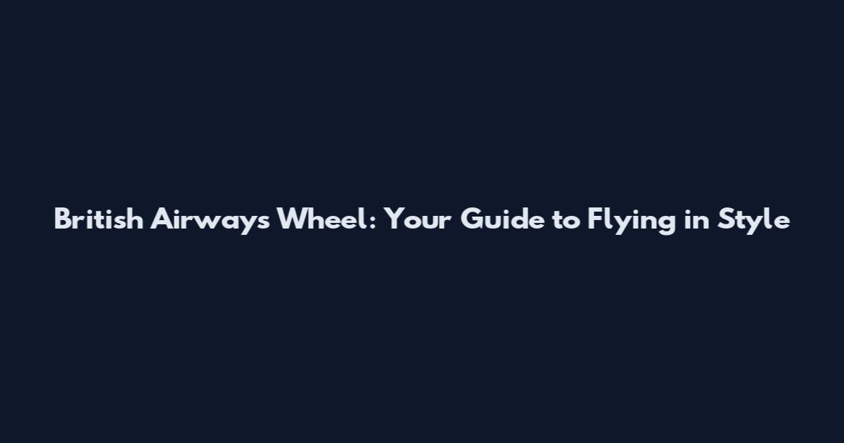 British Airways Wheel: Your Guide to Flying in Style