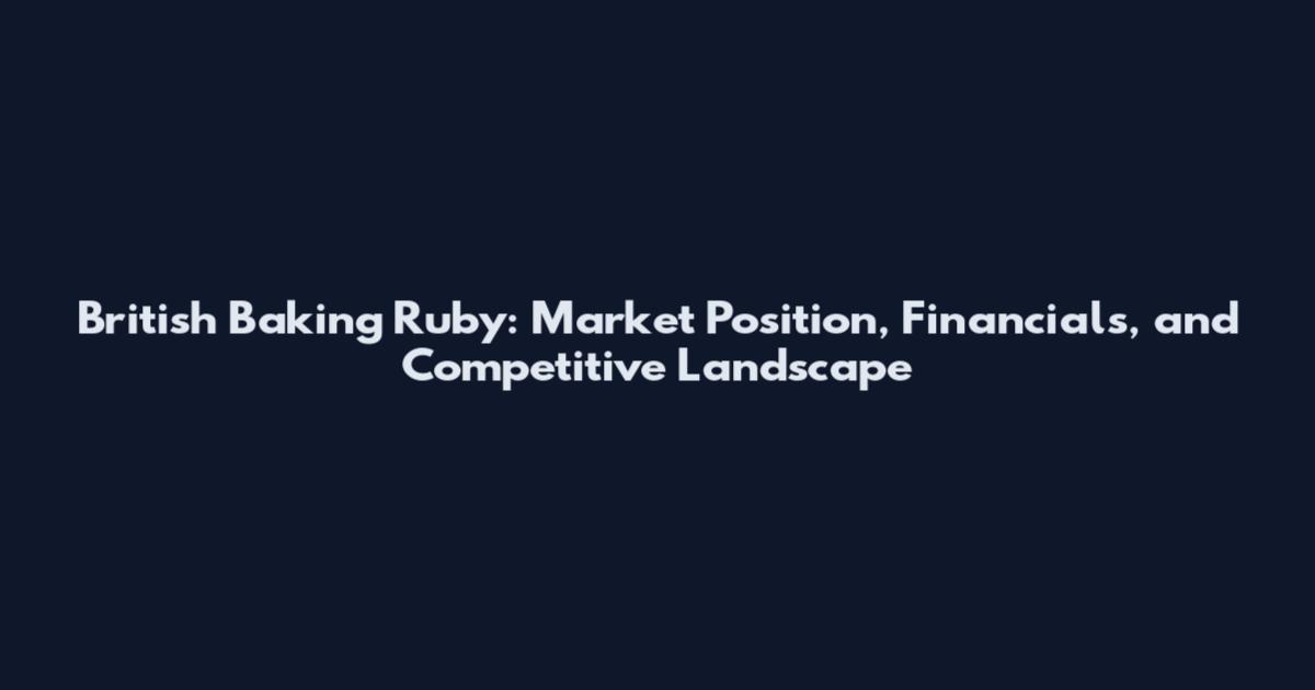 British Baking Ruby: Market Position, Financials, and Competitive Landscape