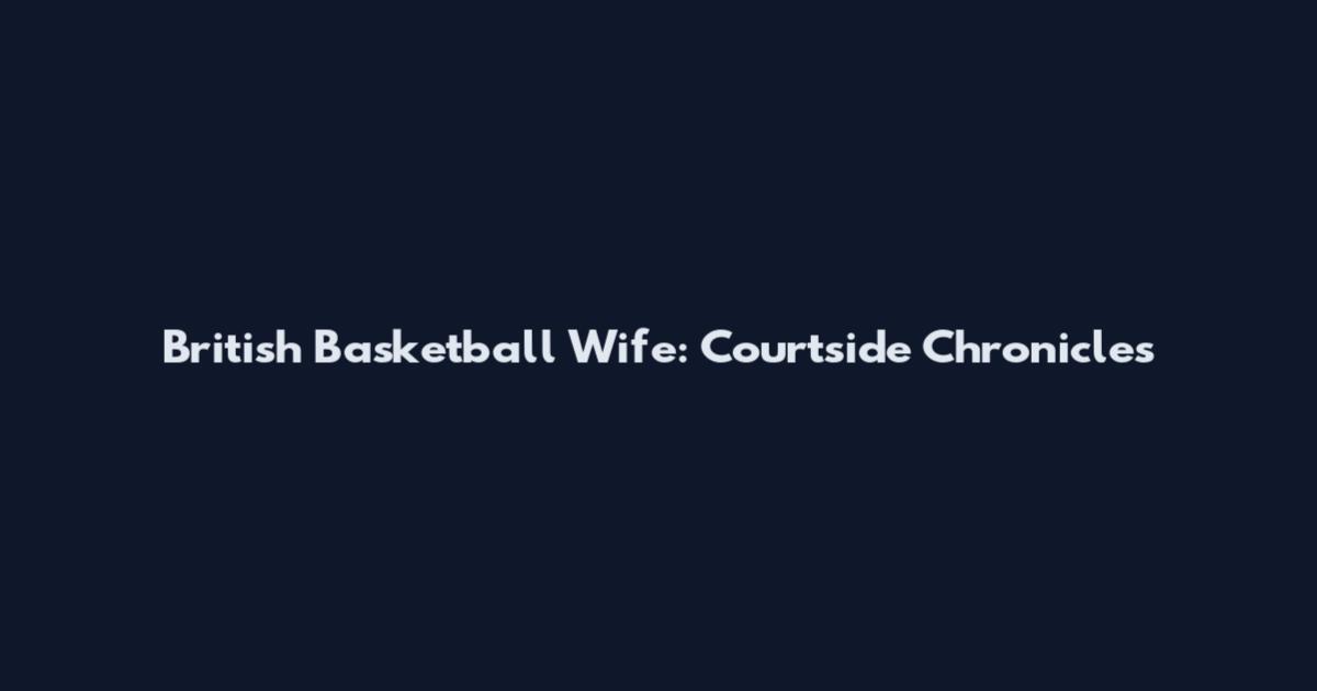 British Basketball Wife: Courtside Chronicles