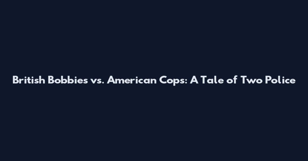 British Bobbies vs. American Cops: A Tale of Two Police