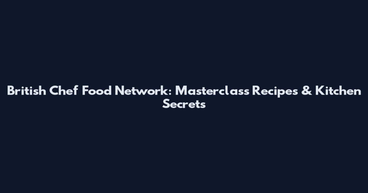 British Chef Food Network: Masterclass Recipes & Kitchen Secrets