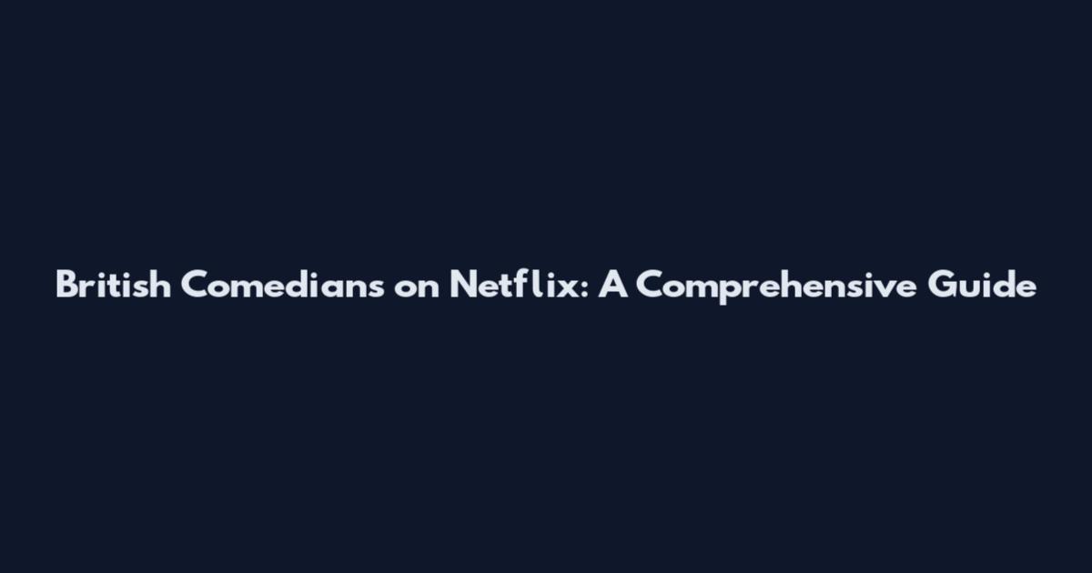 British Comedians on Netflix: A Comprehensive Guide