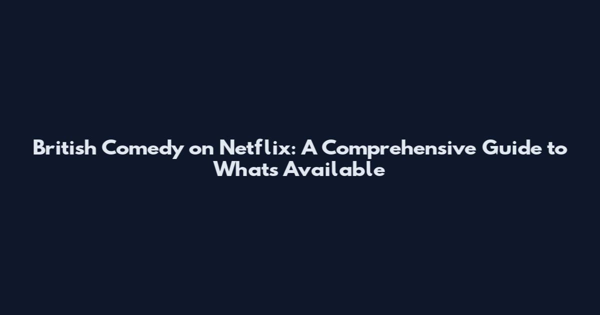 British Comedy on Netflix: A Comprehensive Guide to What's Available