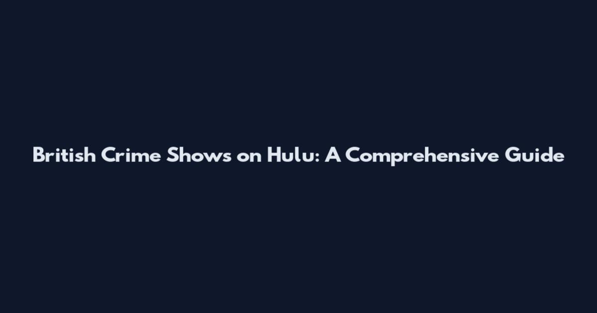British Crime Shows on Hulu: A Comprehensive Guide