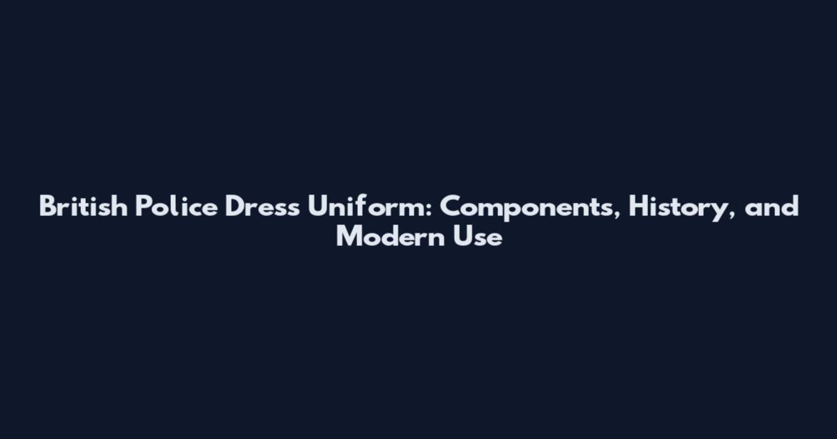 British Police Dress Uniform: Components, History, and Modern Use