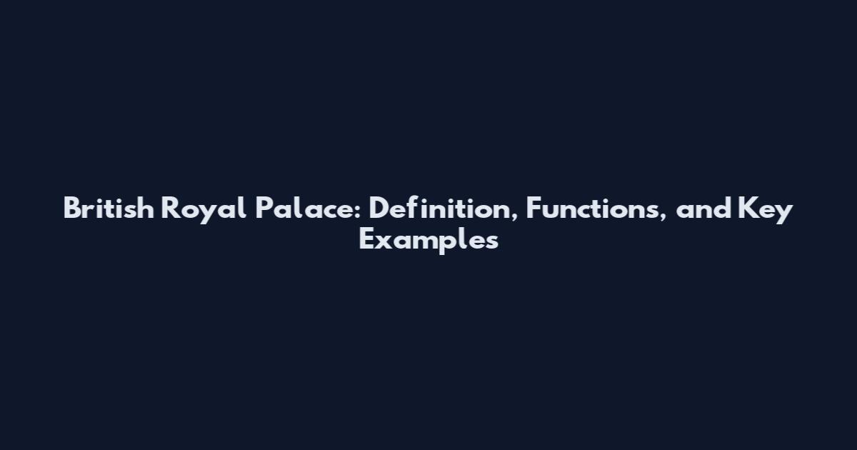 British Royal Palace: Definition, Functions, and Key Examples