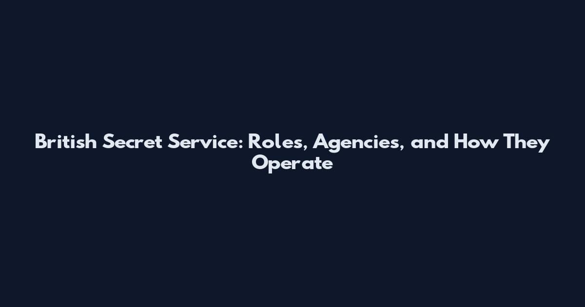 British Secret Service: Roles, Agencies, and How They Operate