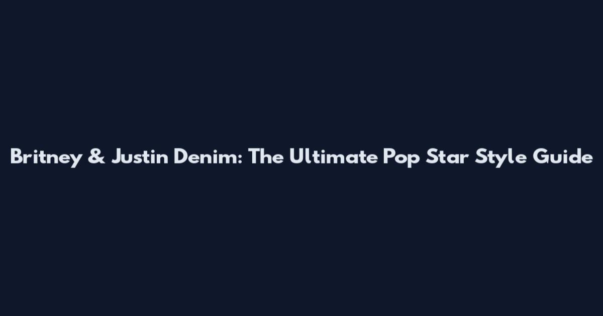 Britney & Justin Denim: The Ultimate Pop Star Style Guide
