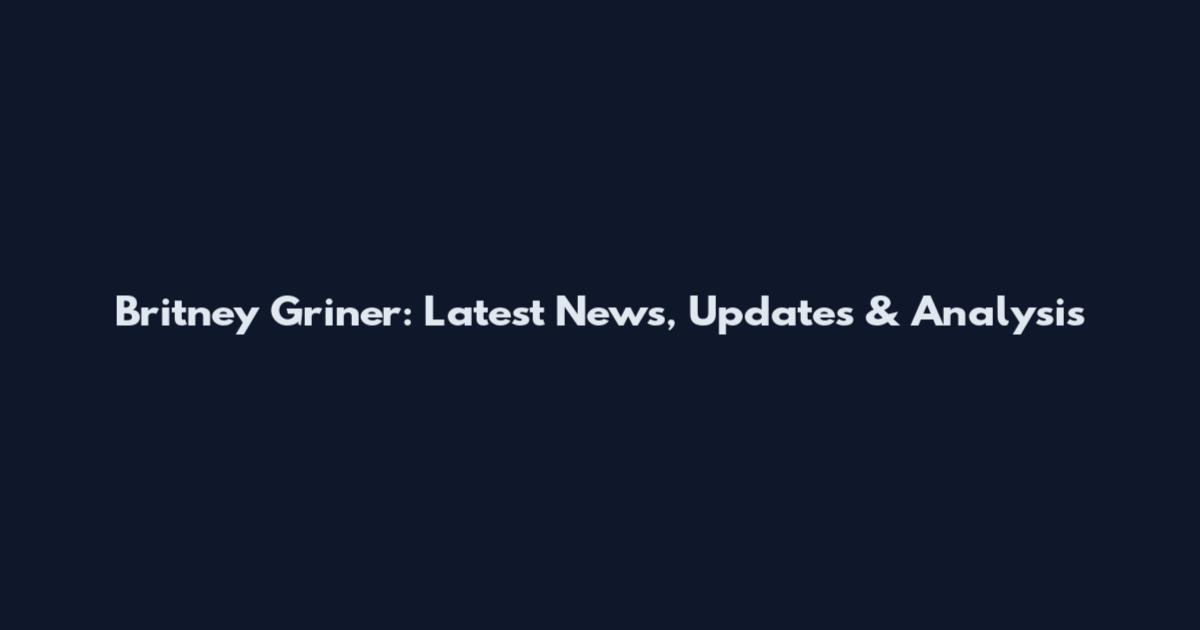 Britney Griner: Latest News, Updates & Analysis