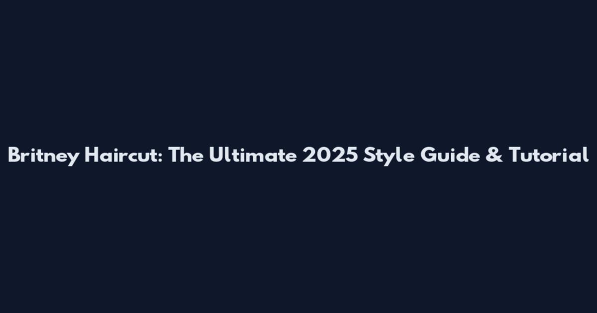 Britney Haircut: The Ultimate 2025 Style Guide & Tutorial