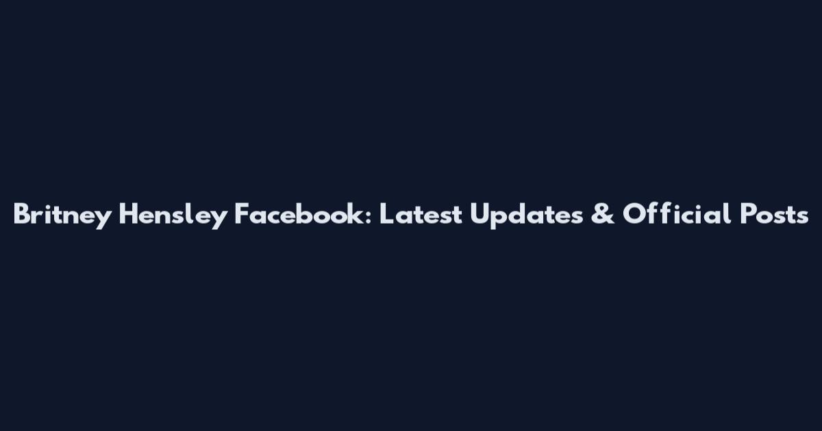 Britney Hensley Facebook: Latest Updates & Official Posts