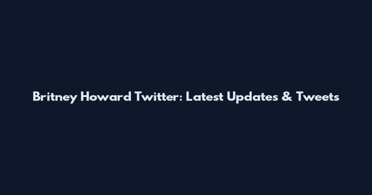 Britney Howard Twitter: Latest Updates & Tweets